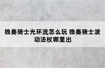 独奏骑士光环流怎么玩 独奏骑士波动法杖哪里出